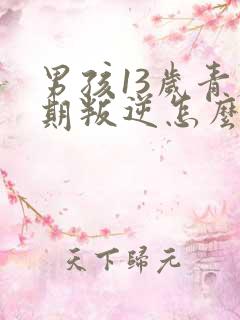 男孩13岁青春期叛逆怎么办