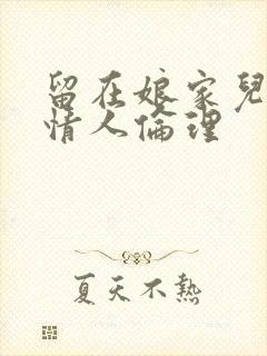 留在娘家儿媳妇情人伦理