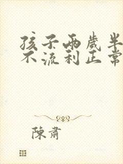 孩子两岁半说话不流利正常吗