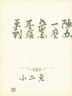 单耳朵一阵一阵刺痛怎么办