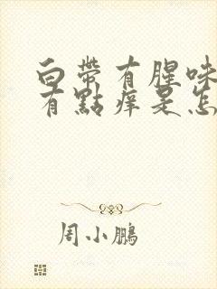 白带有腥味外阴有点痒是怎么回事