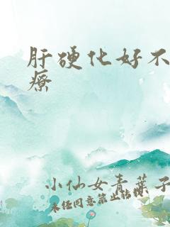 肝硬化好不好治疗