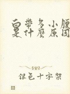 白带多小腹胀痛是什么原因