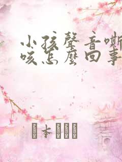 小孩声音嘶哑干咳怎么回事