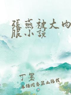 张燕被大肉楱征服小说