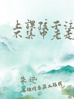 上课孩子注意力不集中老走神