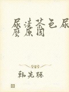 尿淡茶色尿是什么原因