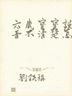 六岁宝宝说话构音不清楚怎么办