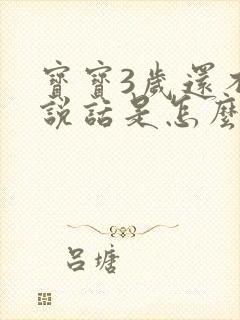 宝宝3岁还不会说话是怎么回事