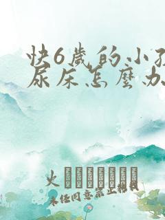 快6岁的小孩老尿床怎么办