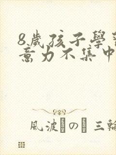 8岁孩子学习注意力不集中