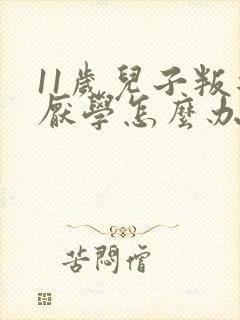 11岁儿子叛逆厌学怎么办