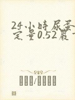 24小时尿蛋白定量0.52严重吗