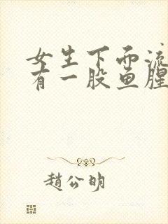 女生下面流水还有一股鱼腥味怎么回事