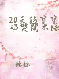 20天的宝宝吐奶哭闹不睡觉