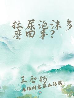 拉尿泡沫多是怎么回事?