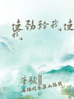 使劲干我使劲操我