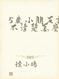 5岁小朋友说话不清楚怎么办