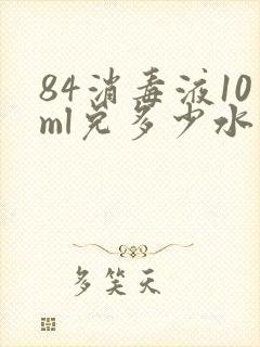 84消毒液10ml兑多少水