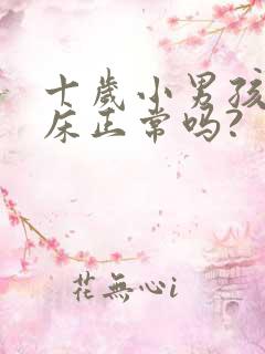 十岁小男孩还尿床正常吗?