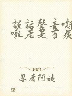 说话声音嘶哑喉咙老是有痰为什么