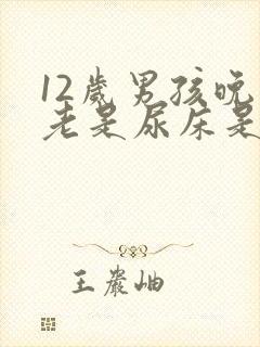 12岁男孩晚上老是尿床是什么原因