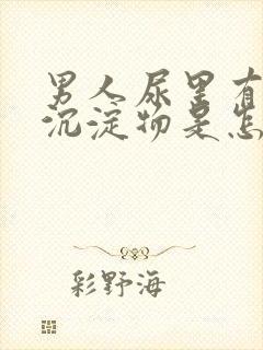 男人尿里有白色沉淀物是怎么回事