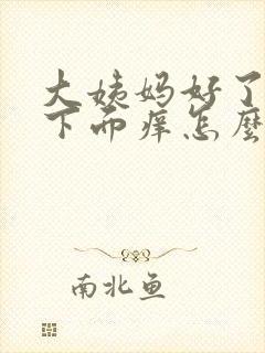 大姨妈好了之后下面痒怎么回事