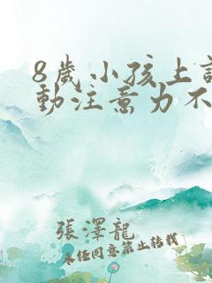 8岁小孩上课好动注意力不集中怎么办