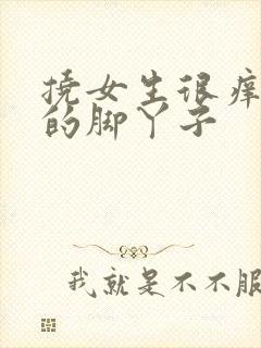 挠女生很痒很痒的脚丫子