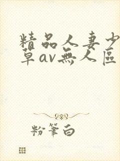 精品人妻少妇嫩草av无人区