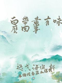 白带黄有味是怎么回事