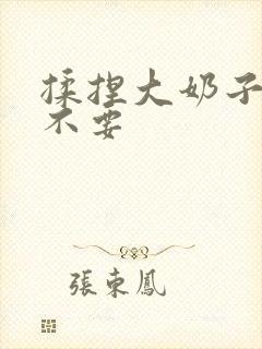 揉捏大奶子啊啊不要