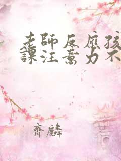 老师反应孩子上课注意力不集中怎么办?