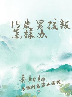 15岁男孩叛逆怎样办