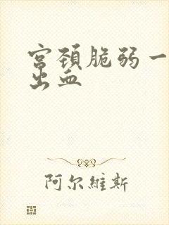 宫颈脆弱一碰就出血