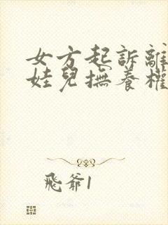 女方起诉离婚要娃儿抚养权