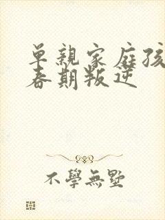 单亲家庭孩子青春期叛逆