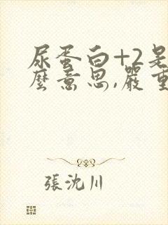 尿蛋白+2是什么意思,严重吗?怎么治疗