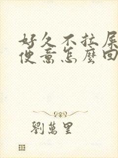 好久不拉屎没有便意怎么回事