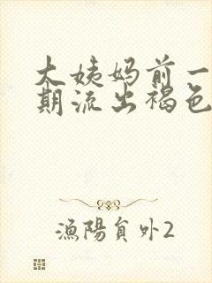 大姨妈前一个星期流出褐色的分泌物