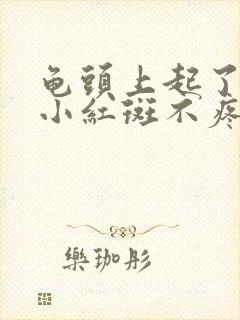 龟头上起了一个小红斑不疼不痒