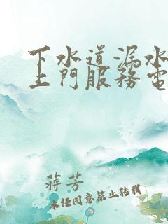 下水道漏水维修上门服务电话