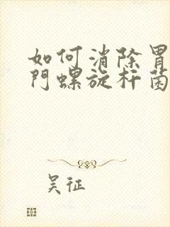 如何消除胃部幽门螺旋杆菌