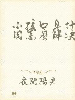 小孩口臭什么原因怎么解决