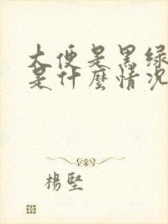 大便是黑绿色的是什么情况