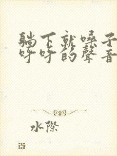 躺下就嗓子有痰呼呼的声音