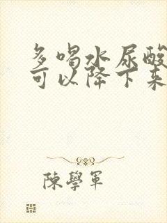 多喝水尿酸多久可以降下来