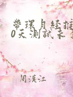 带环月经推迟10天测试未孕怎么回事