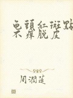 龟头红斑点不痛不痒脱皮